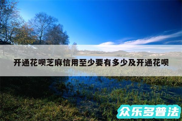 开通花呗芝麻信用至少要有多少及开通花呗