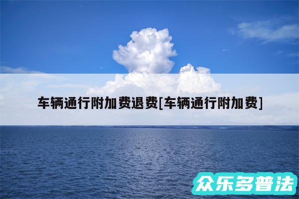 车辆通行附加费退费及车辆通行附加费