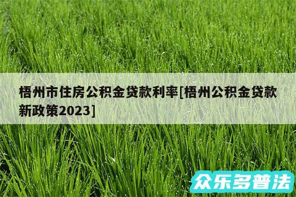 梧州市住房公积金贷款利率及梧州公积金贷款新政策2024