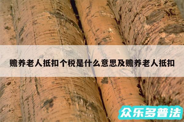 赡养老人抵扣个税是什么意思及赡养老人抵扣