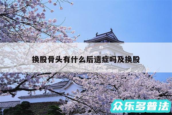 换股骨头有什么后遗症吗及换股