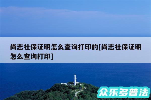 尚志社保证明怎么查询打印的及尚志社保证明怎么查询打印