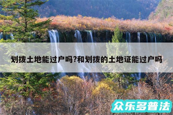 划拨土地能过户吗?和划拨的土地证能过户吗