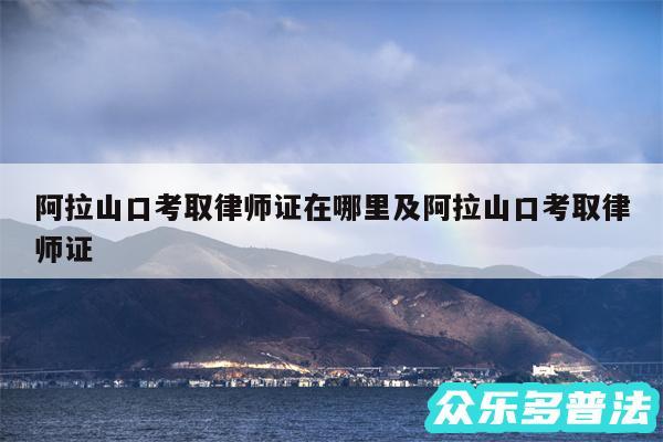 阿拉山口考取律师证在哪里及阿拉山口考取律师证