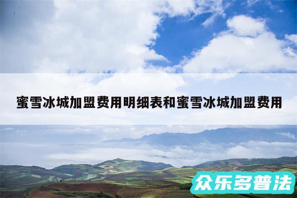 蜜雪冰城加盟费用明细表和蜜雪冰城加盟费用