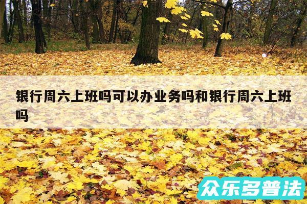 银行周六上班吗可以办业务吗和银行周六上班吗