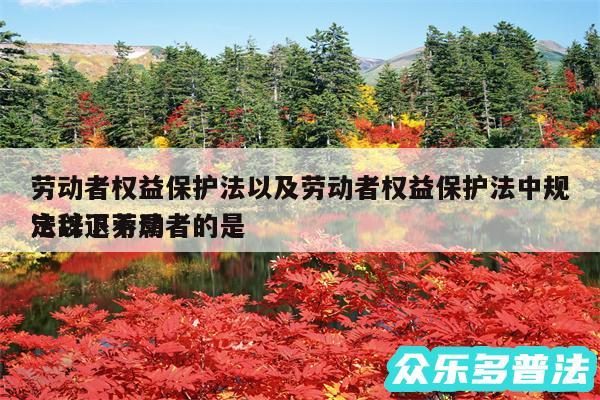 劳动者权益保护法以及劳动者权益保护法中规定以下不属
法辞退劳动者的是