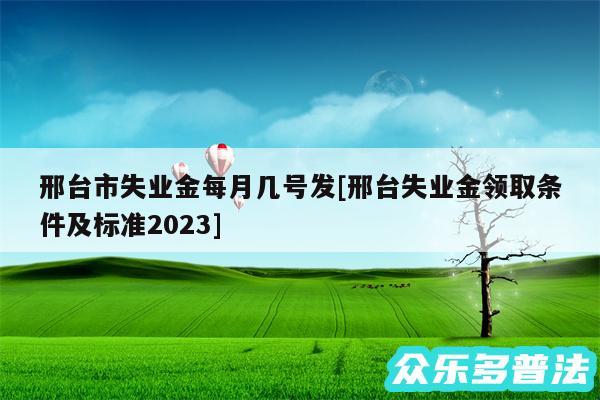 邢台市失业金每月几号发及邢台失业金领取条件及标准2024