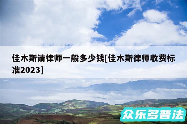 佳木斯请律师一般多少钱及佳木斯律师收费标准2024