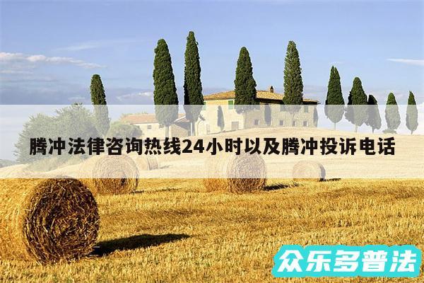 腾冲法律咨询热线24小时以及腾冲投诉电话