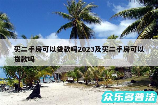 买二手房可以贷款吗2024及买二手房可以贷款吗