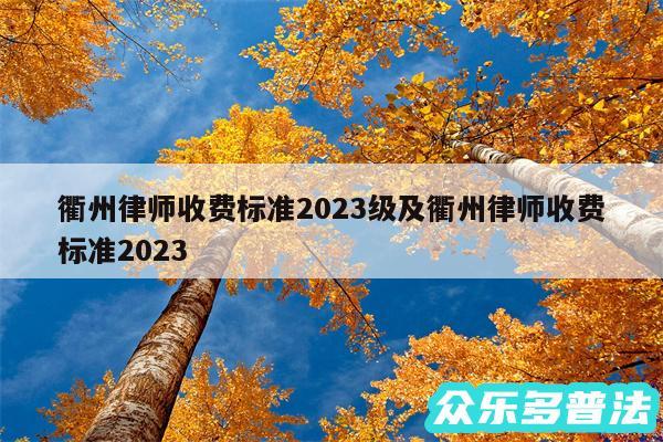 衢州律师收费标准2024级及衢州律师收费标准2024