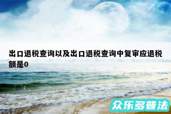 出口退税查询以及出口退税查询中复审应退税额是0
