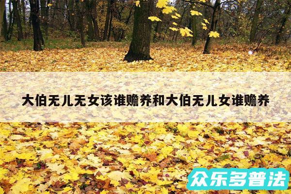 大伯无儿无女该谁赡养和大伯无儿女谁赡养