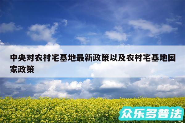 中央对农村宅基地最新政策以及农村宅基地国家政策