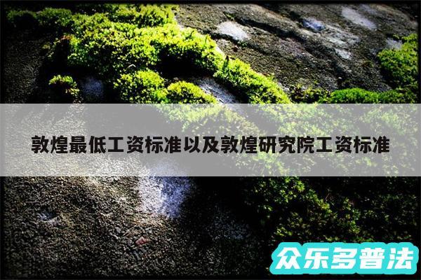 敦煌最低工资标准以及敦煌研究院工资标准