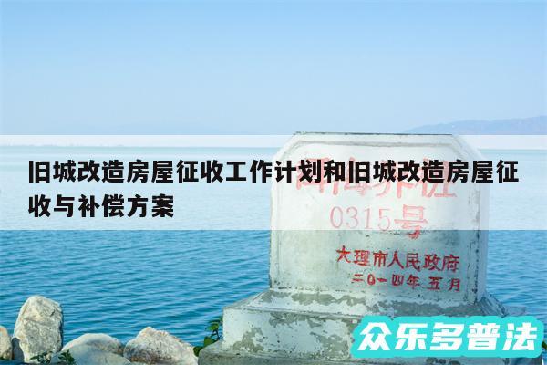 旧城改造房屋征收工作计划和旧城改造房屋征收与补偿方案
