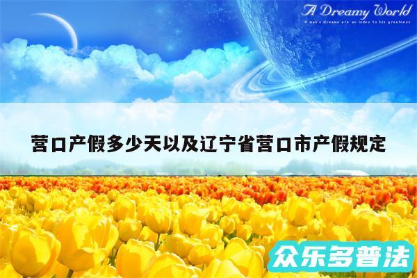 营口产假多少天以及辽宁省营口市产假规定