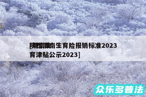陕西渭南生育险报销标准2024
及渭南生育津贴公示2024