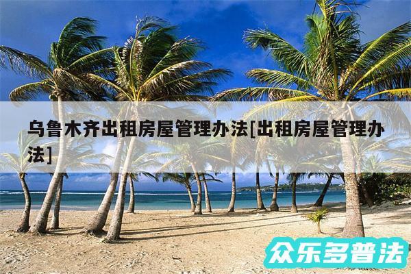 乌鲁木齐出租房屋管理办法及出租房屋管理办法