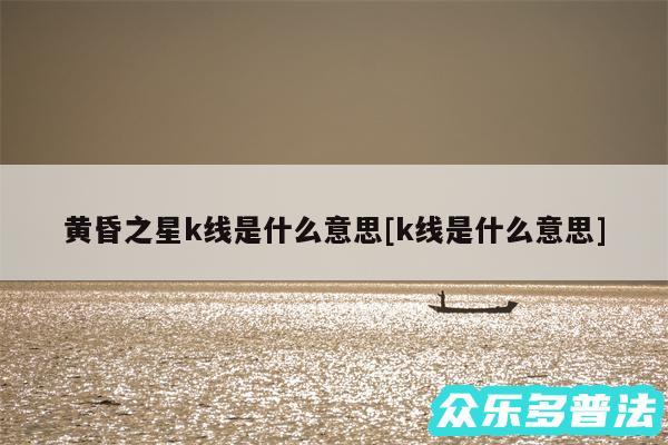 黄昏之星k线是什么意思及k线是什么意思