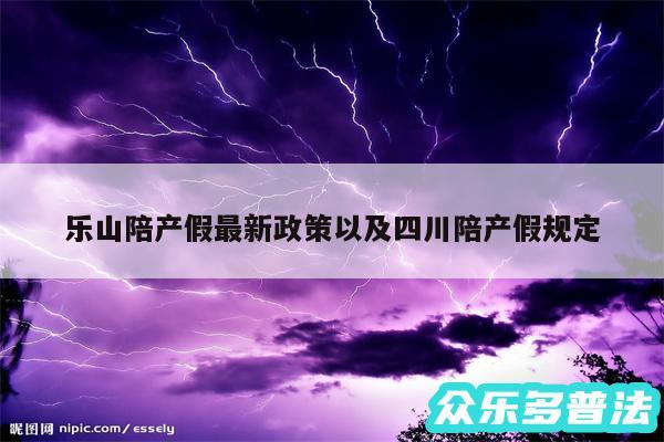 乐山陪产假最新政策以及四川陪产假规定