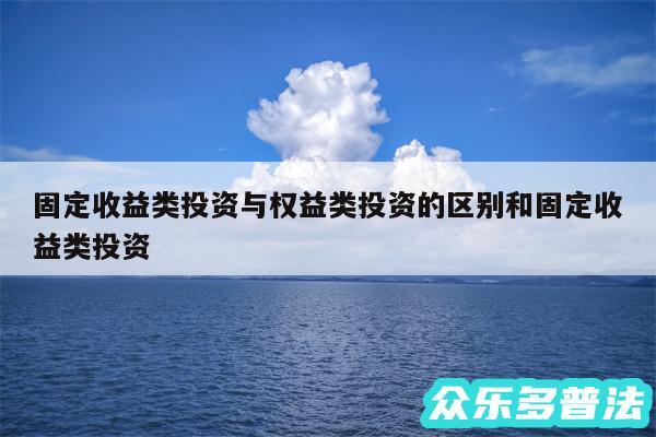 固定收益类投资与权益类投资的区别和固定收益类投资