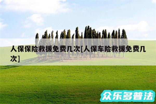 人保保险救援免费几次及人保车险救援免费几次