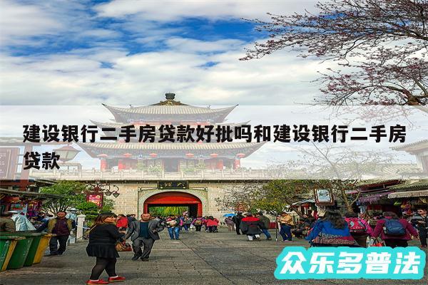 建设银行二手房贷款好批吗和建设银行二手房贷款