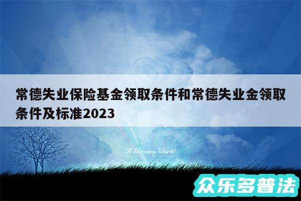 常德失业保险基金领取条件和常德失业金领取条件及标准2024