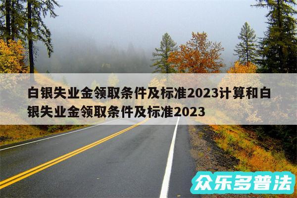 白银失业金领取条件及标准2024计算和白银失业金领取条件及标准2024