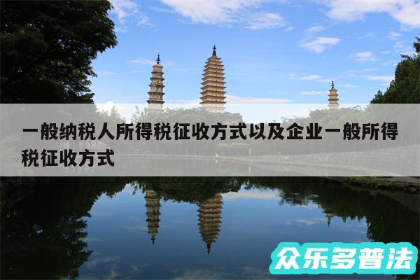 一般纳税人所得税征收方式以及企业一般所得税征收方式