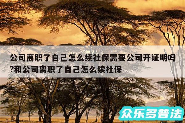 公司离职了自己怎么续社保需要公司开证明吗?和公司离职了自己怎么续社保