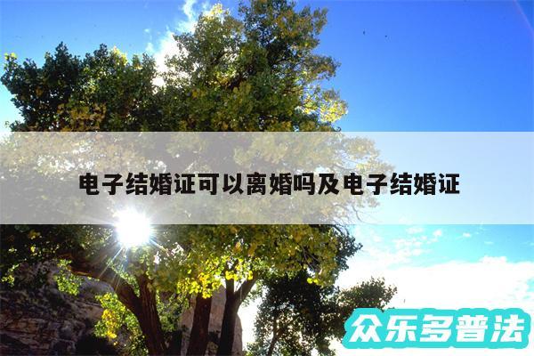 电子结婚证可以离婚吗及电子结婚证