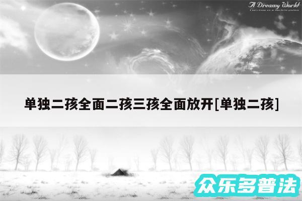 单独二孩全面二孩三孩全面放开及单独二孩