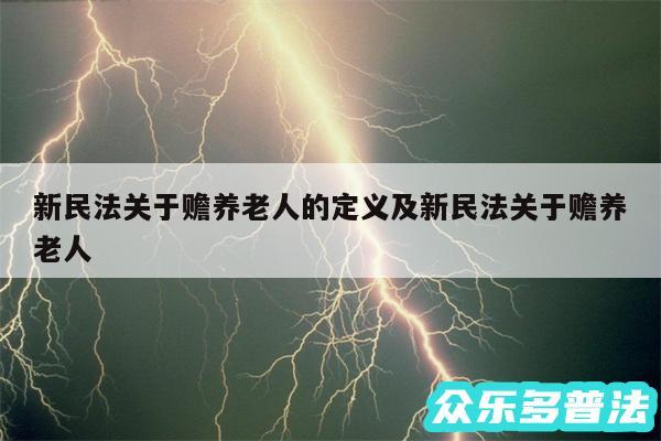 新民法关于赡养老人的定义及新民法关于赡养老人
