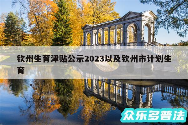 钦州生育津贴公示2024以及钦州市计划生育