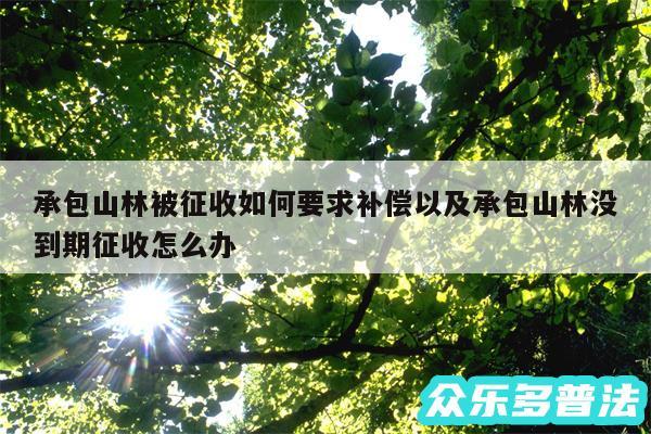 承包山林被征收如何要求补偿以及承包山林没到期征收怎么办