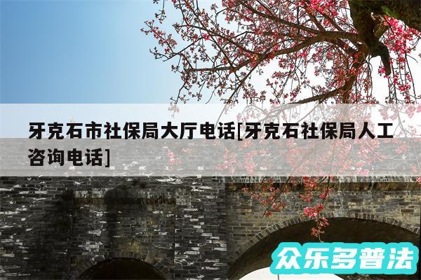 牙克石市社保局大厅电话及牙克石社保局人工咨询电话