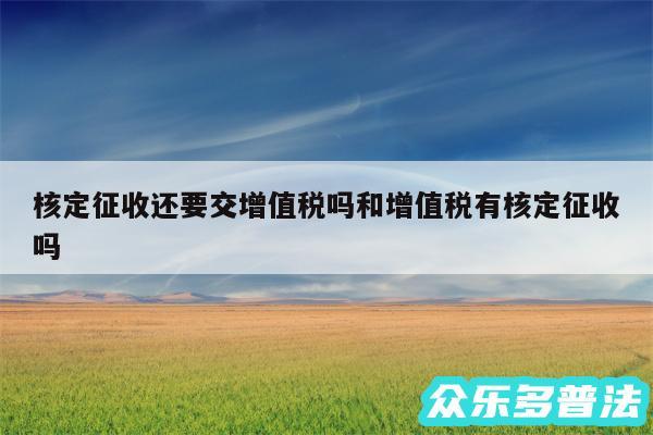 核定征收还要交增值税吗和增值税有核定征收吗