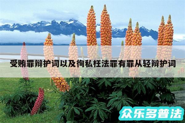 受贿罪辩护词以及徇私枉法罪有罪从轻辩护词