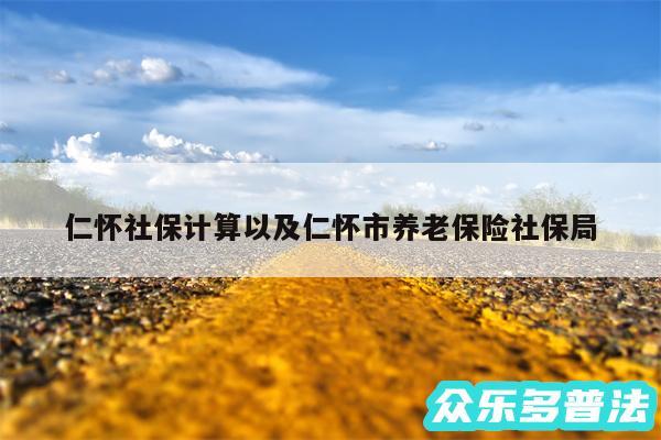 仁怀社保计算以及仁怀市养老保险社保局