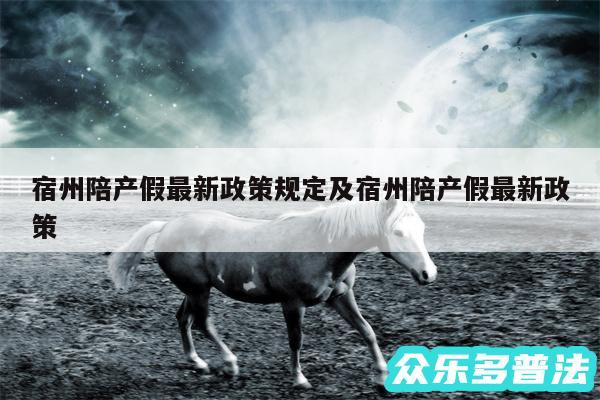 宿州陪产假最新政策规定及宿州陪产假最新政策