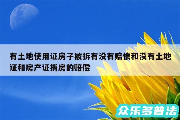 有土地使用证房子被拆有没有赔偿和没有土地证和房产证拆房的赔偿