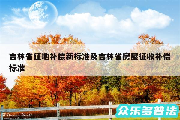 吉林省征地补偿新标准及吉林省房屋征收补偿标准