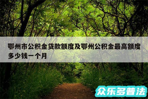 鄂州市公积金贷款额度及鄂州公积金最高额度多少钱一个月