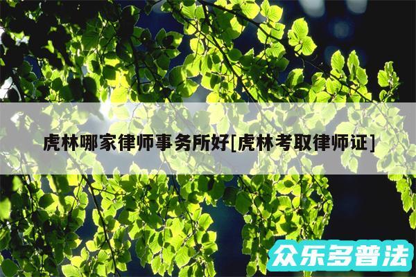 虎林哪家律师事务所好及虎林考取律师证