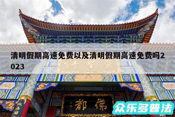 清明假期高速免费以及清明假期高速免费吗2024