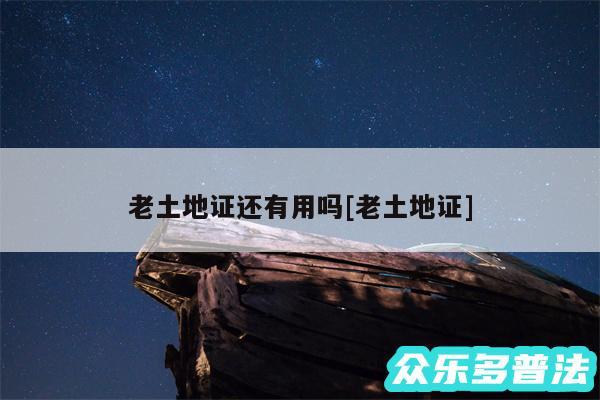 老土地证还有用吗及老土地证