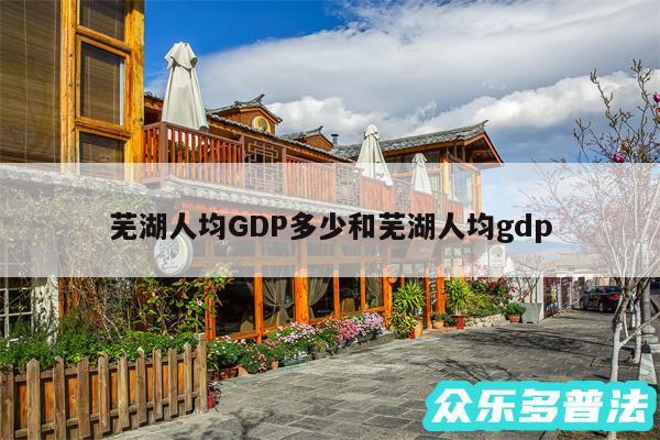 芜湖人均GDP多少和芜湖人均gdp